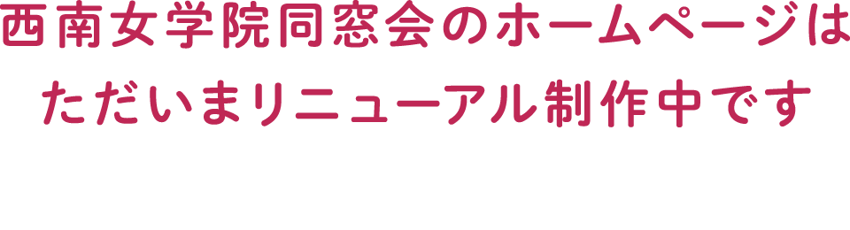 西南女学院同窓会のホームページはただいまリニューアル中です